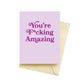 You're Fucking Amazing Card